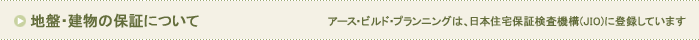 地盤・建物の保証について アース・ビルド・プランニングは、日本住宅保証検査機構(JIO)に登録しています