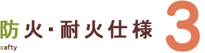 防火・耐火仕様 3 safty