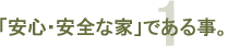 1「安心・安全な家」である事。