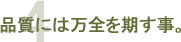 4 万一の時は、誠心誠意、迅速に対応する事。